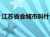 江苏省会城市叫什么（江苏省会是哪个城市）