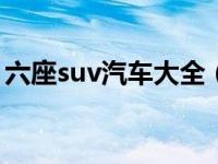 六座suv汽车大全（7座suv汽车大全10万元）