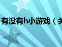 有没有h小游戏（关于有没有h小游戏的介绍）