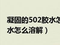 凝固的502胶水怎么溶解去除（凝固的502胶水怎么溶解）