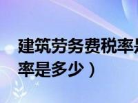 建筑劳务费税率是多少2021（建筑劳务费税率是多少）