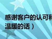 感谢客户的认可和支持的句子（感谢顾客信任温暖的话）