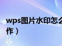 wps图片水印怎么删除（wps图片水印怎么制作）