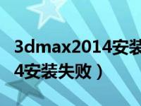 3dmax2014安装失败如何解决（3dmax2014安装失败）