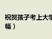 祝贺孩子考上大学贺词（祝贺孩子考上大学横幅）