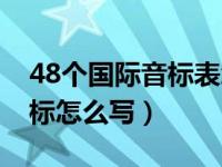 48个国际音标表怎么写（现在的48个国际音标怎么写）