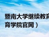 暨南大学继续教育学院官网（暨南大学继续教育学院官网）