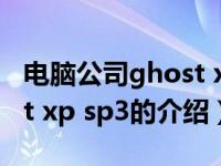 电脑公司ghost xp sp3（关于电脑公司ghost xp sp3的介绍）