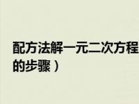 配方法解一元二次方程的步骤例题（配方法解一元二次方程的步骤）