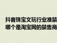 抖音珠宝文玩行业准禁售商品小测试答案（以下几种商品中哪个是淘宝网的禁售商品）