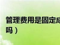 管理费用是固定成本吗（管理费用是固定成本吗）