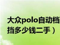 大众polo自动档多少钱一辆（大众polo自动挡多少钱二手）