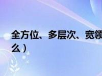 全方位、多层次、宽领域（全方位 多层次 宽领域具体指什么）