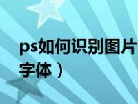 ps如何识别图片中的字体（ps如何识别图片字体）