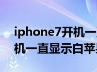 iphone7开机一直显示白苹果（iphone7开机一直显示白苹果）