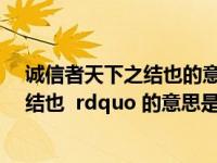 诚信者天下之结也的意思是什么意思（ldquo 诚信者 天下结也  rdquo 的意思是什么）