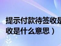 提示付款待签收是什么意思呀（提示付款待签收是什么意思）