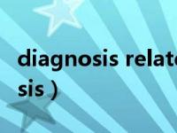 diagnosis related groups怎么读（diagnosis）