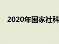 2020年国家社科基金项目成果何时公布？