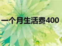 一个月生活费400（月生活费4000元仍不够）