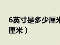 6英寸是多少厘米直径是多少（6英寸是多少厘米）