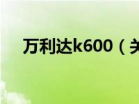 万利达k600（关于万利达k600的介绍）