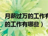 月薪过万的工作有哪些学历还要低（月薪过万的工作有哪些）