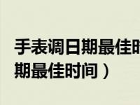 手表调日期最佳时间段是什么时候（手表调日期最佳时间）