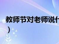 教师节对老师说什么话（教师节对老师说什么）