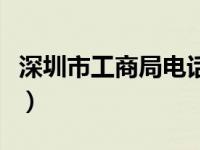 深圳市工商局电话是多少（深圳市工商局电话）