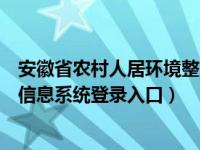 安徽省农村人居环境整治信息系统登录入口（农村人居环境信息系统登录入口）