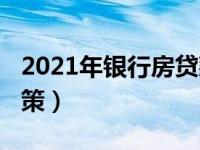 2021年银行房贷款利率（2021年银行房贷政策）