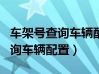 车架号查询车辆配置app置的软件（车架号查询车辆配置）