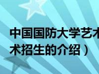 中国国防大学艺术招生（关于中国国防大学艺术招生的介绍）