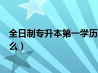 全日制专升本第一学历教育部（全日制专升本第一学历是什么）