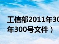 工信部2011年300号文件标准（工信部2011年300号文件）