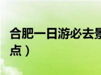 合肥一日游必去景点大全（合肥一日游必去景点）