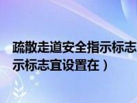 疏散走道安全指示标志宜设置在什么地方（疏散走道安全指示标志宜设置在）