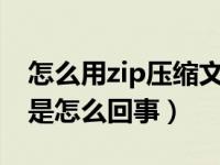 怎么用zip压缩文件（无法作为压缩文件打开是怎么回事）