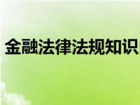 金融法律法规知识内容（法律法规知识内容）