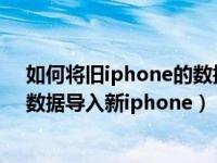 如何将旧iphone的数据导入新iphone（如何将旧iphone数据导入新iphone）