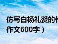 仿写白杨礼赞的作文600字（仿写白杨礼赞的作文600字）