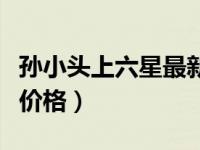 孙小头上六星最新拍卖价（孙小头上六星最新价格）