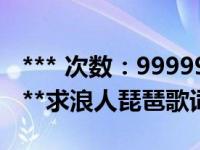 *** 次数：9999999 已用完，请联系开发者***求浪人琵琶歌词