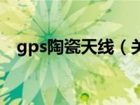 gps陶瓷天线（关于gps陶瓷天线的介绍）