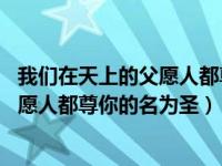 我们在天上的父愿人都尊你的名为圣讲章（我们在天上的父 愿人都尊你的名为圣）