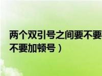 两个双引号之间要不要加顿号人民日报（两个双引号之间要不要加顿号）