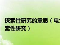 探索性研究的意思（电大作业什么是探索性研究 如何进行探索性研究）