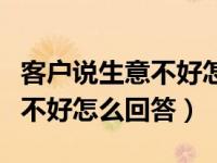 客户说生意不好怎么高情商回复（客户说生意不好怎么回答）