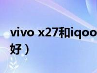 vivo x27和iqooneo（vivo x27和iqoo哪个好）